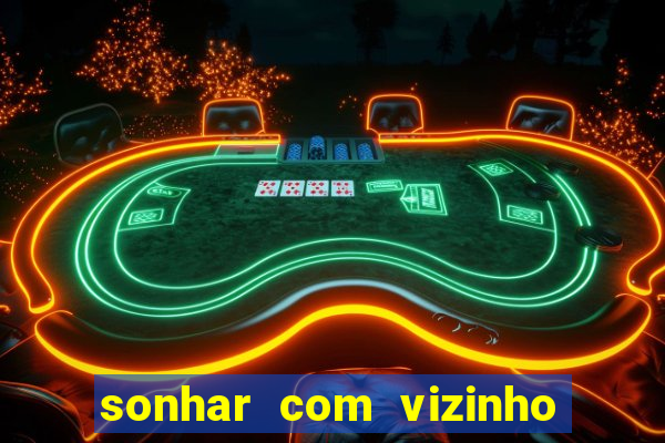 sonhar com vizinho jogo do bicho